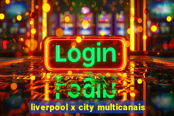 liverpool x city multicanais